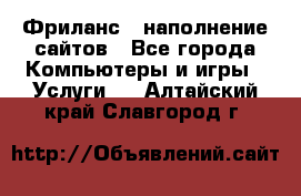 Фриланс - наполнение сайтов - Все города Компьютеры и игры » Услуги   . Алтайский край,Славгород г.